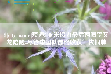 香港短道5000米接力最后两圈李文龙陪跑-尽管中国队最终收获一枚铜牌