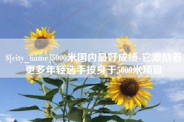 香港5000米国内最好成绩-它激励着更多年轻选手投身于5000米项目