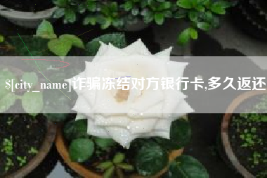 香港诈骗冻结对方银行卡,多久返还