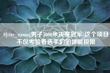 香港男子5000米决赛冠军-这个项目不仅考验着选手们的体能极限