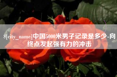香港中国5000米男子记录是多少-向终点发起强有力的冲击