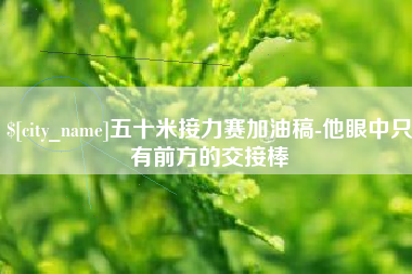 香港五十米接力赛加油稿-他眼中只有前方的交接棒