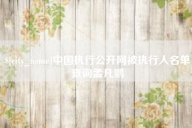香港中国执行公开网被执行人名单查询孟凡鹏