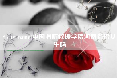 香港中国消防救援学院河南省招女生吗