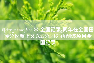 香港5000米 全国记录-同年在全国田径分区赛上又以25分56秒5再创该项目全国纪录