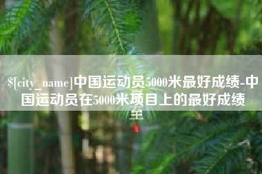 香港中国运动员5000米最好成绩-中国运动员在5000米项目上的最好成绩