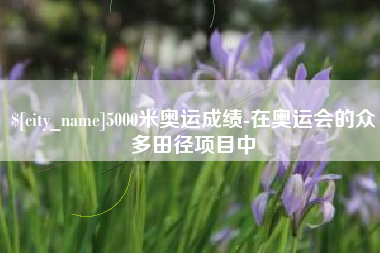 香港5000米奥运成绩-在奥运会的众多田径项目中