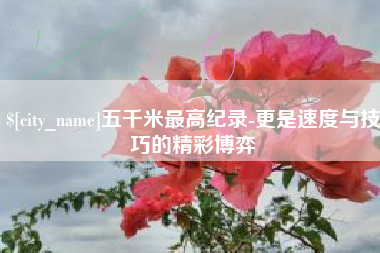香港五千米最高纪录-更是速度与技巧的精彩博弈