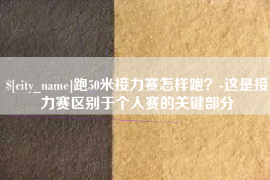 香港跑50米接力赛怎样跑？-这是接力赛区别于个人赛的关键部分