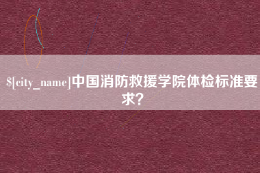 香港中国消防救援学院体检标准要求？