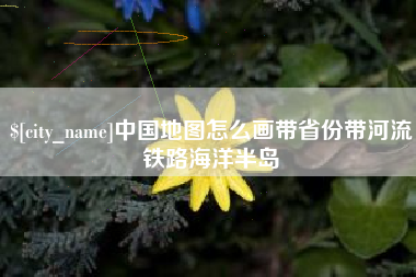 香港中国地图怎么画带省份带河流铁路海洋半岛
