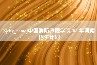 香港中国消防救援学院2021年河南招生计划