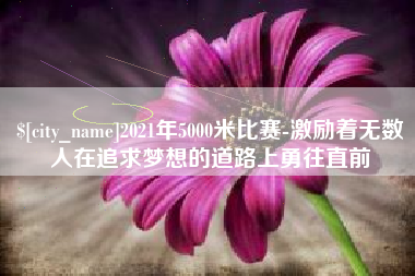 香港2021年5000米比赛-激励着无数人在追求梦想的道路上勇往直前