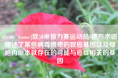 香港致50米接力赛运动员-这些术语描述了某些病毒携带的致癌基因以及细胞内原本就存在的可能与癌症相关的基因