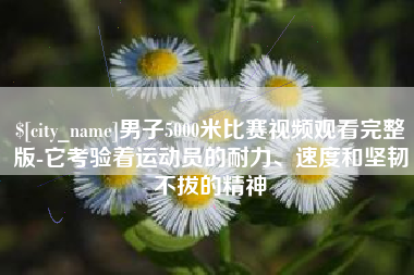 香港男子5000米比赛视频观看完整版-它考验着运动员的耐力、速度和坚韧不拔的精神