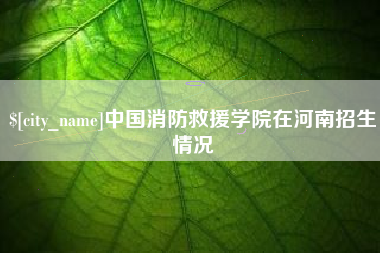 香港中国消防救援学院在河南招生情况