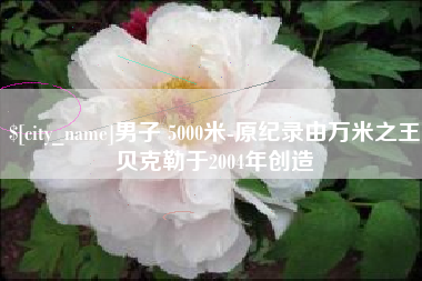 香港男子 5000米-原纪录由万米之王贝克勒于2004年创造