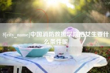 香港中国消防救援学院招女生要什么条件呢