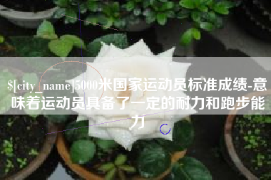 香港5000米国家运动员标准成绩-意味着运动员具备了一定的耐力和跑步能力