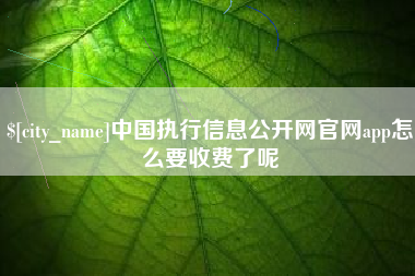 香港中国执行信息公开网官网app怎么要收费了呢