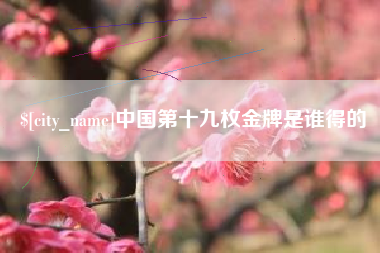 香港中国第十九枚金牌是谁得的