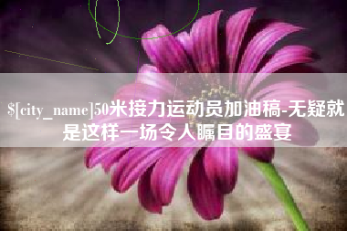 香港50米接力运动员加油稿-无疑就是这样一场令人瞩目的盛宴