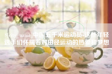 香港中国五千米运动员-这些年轻选手们怀揣着对田径运动的热爱和梦想
