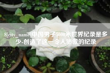香港中国男子5000米世界纪录是多少-创造了这一令人骄傲的纪录