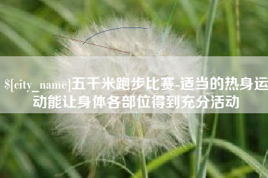 香港五千米跑步比赛-适当的热身运动能让身体各部位得到充分活动