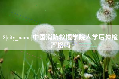 香港中国消防救援学院入学后体检严格吗