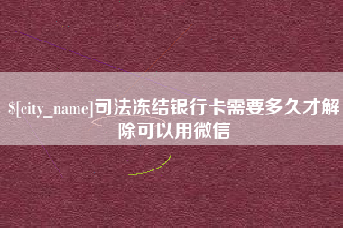 香港司法冻结银行卡需要多久才解除可以用微信